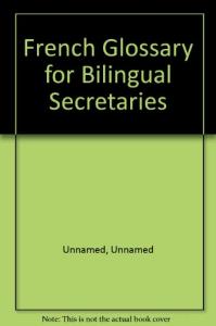 French Glossary for Bilingual Secretaries: French=English